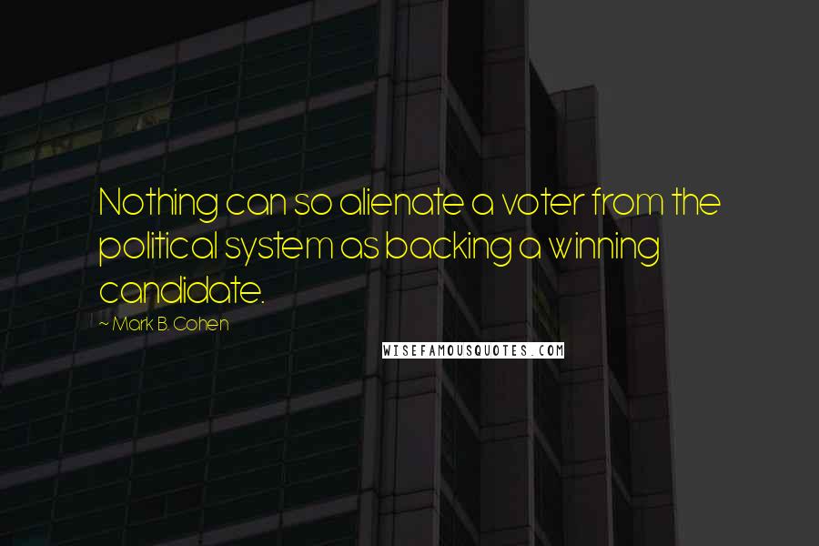 Mark B. Cohen quotes: Nothing can so alienate a voter from the political system as backing a winning candidate.