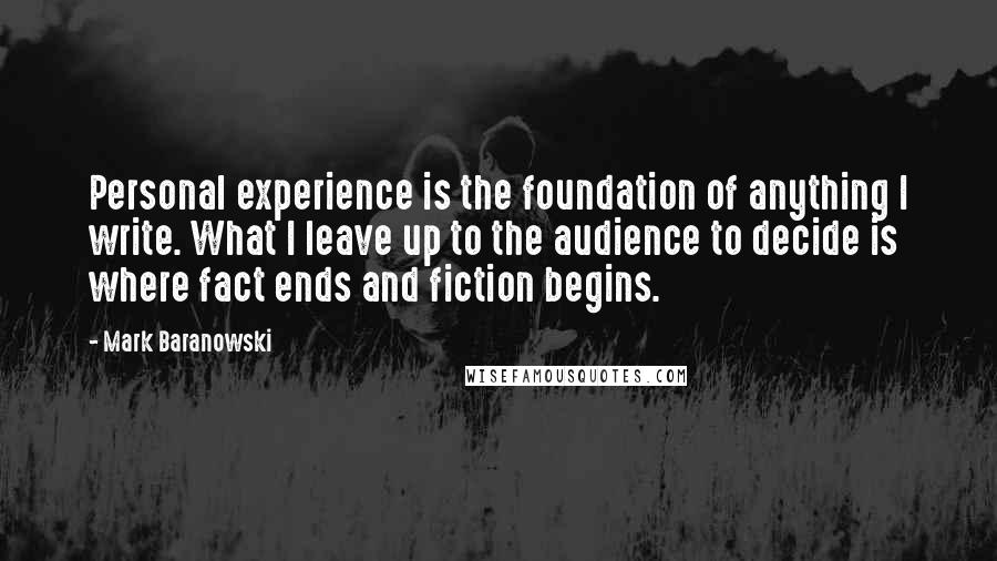 Mark Baranowski quotes: Personal experience is the foundation of anything I write. What I leave up to the audience to decide is where fact ends and fiction begins.