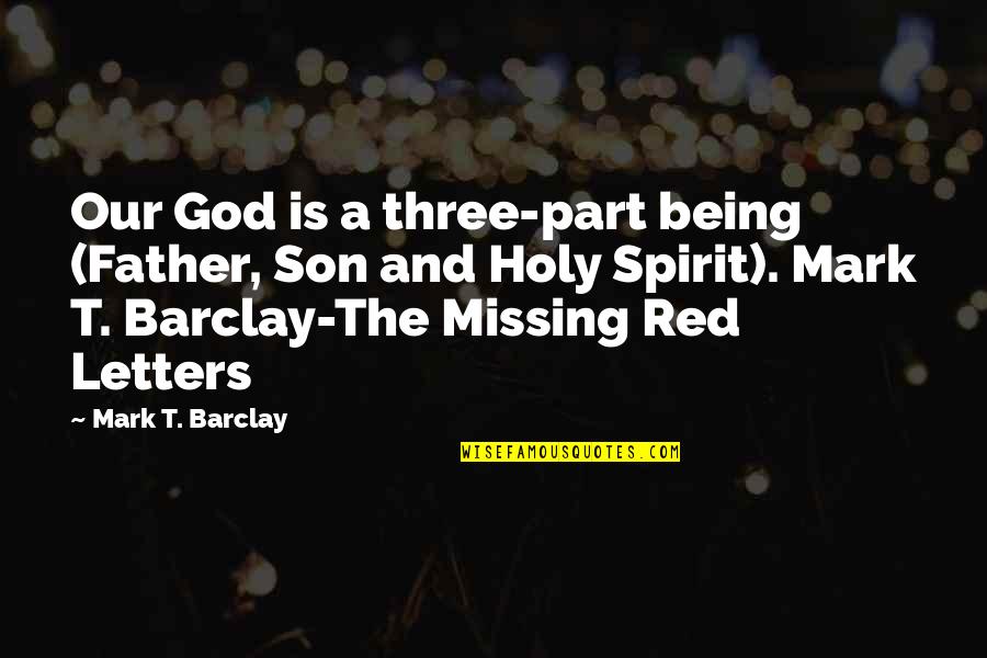 Mark Barclay Quotes By Mark T. Barclay: Our God is a three-part being (Father, Son Mark Barclay Quotes By Mark T. Barclay: Our God is a three-part being (Father, Son