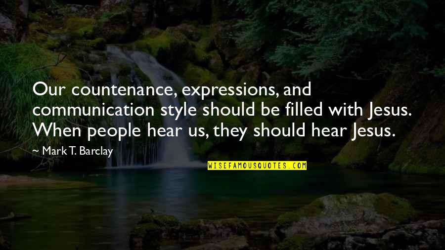 Mark Barclay Quotes By Mark T. Barclay: Our countenance, expressions, and communication style should be Mark Barclay Quotes By Mark T. Barclay: Our countenance, expressions, and communication style should be
