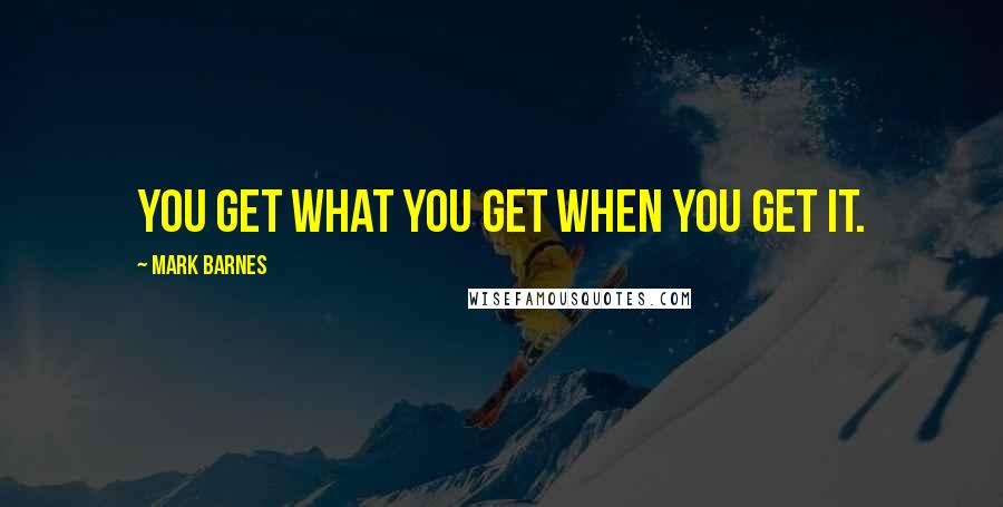 Mark Barnes quotes: You get what you get when you get it.