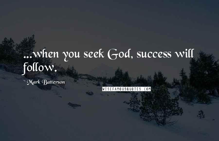 Mark Batterson quotes: ...when you seek God, success will follow.