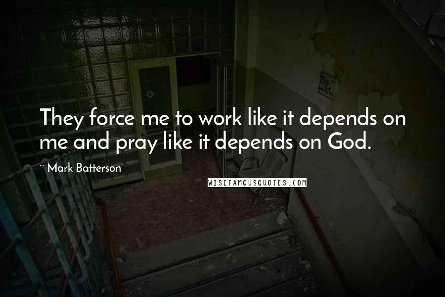 Mark Batterson quotes: They force me to work like it depends on me and pray like it depends on God.