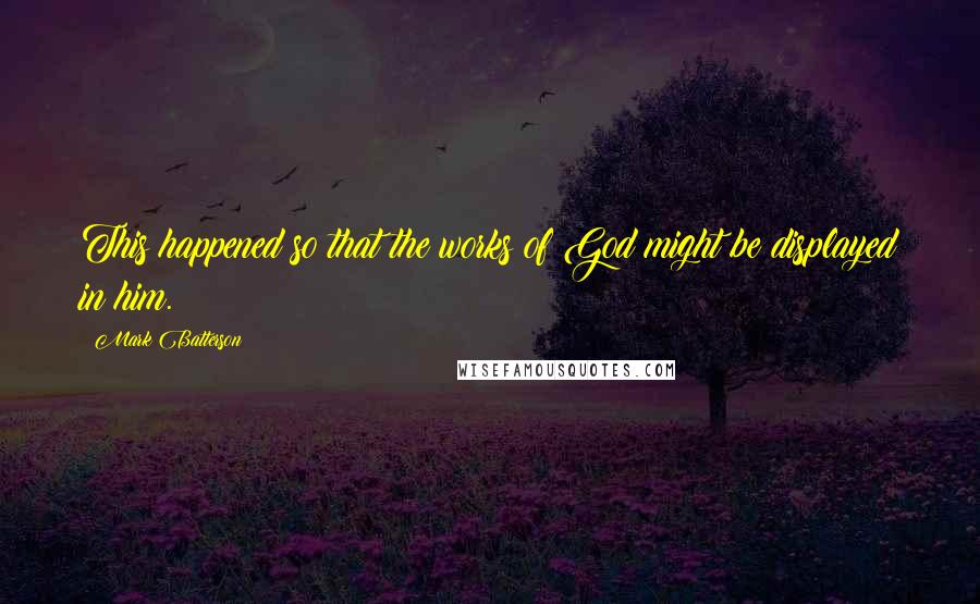 Mark Batterson quotes: This happened so that the works of God might be displayed in him.