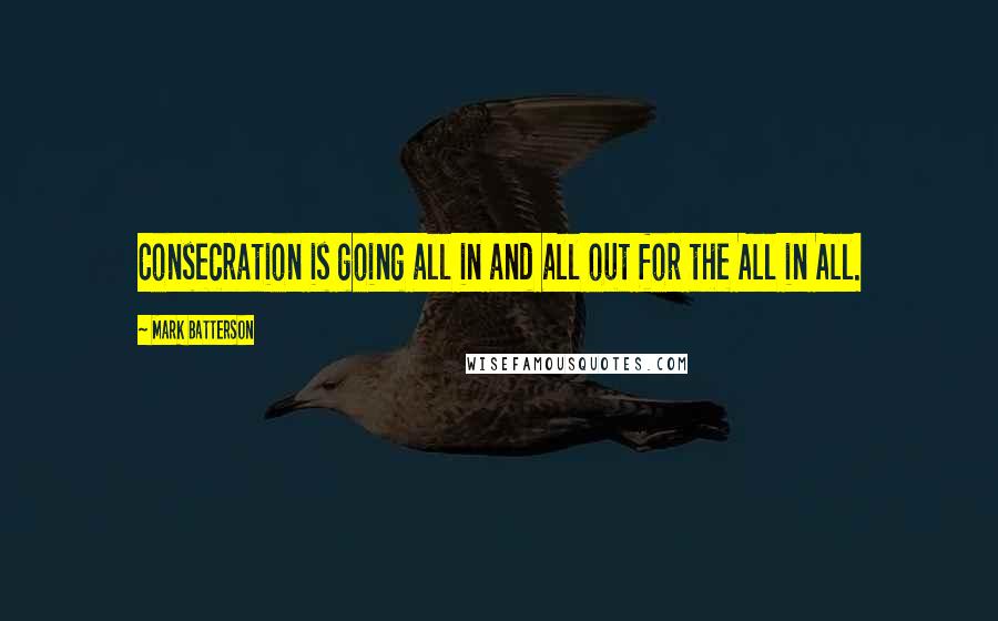 Mark Batterson quotes: Consecration is going all in and all out for the All in All.