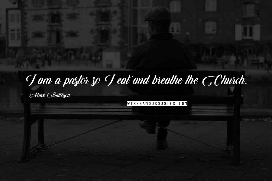 Mark Batterson quotes: I am a pastor so I eat and breathe the Church.