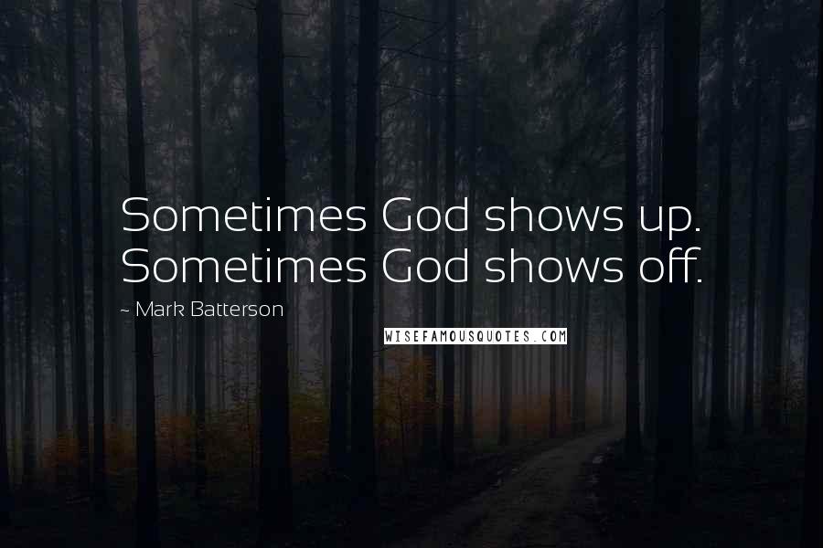 Mark Batterson quotes: Sometimes God shows up. Sometimes God shows off.