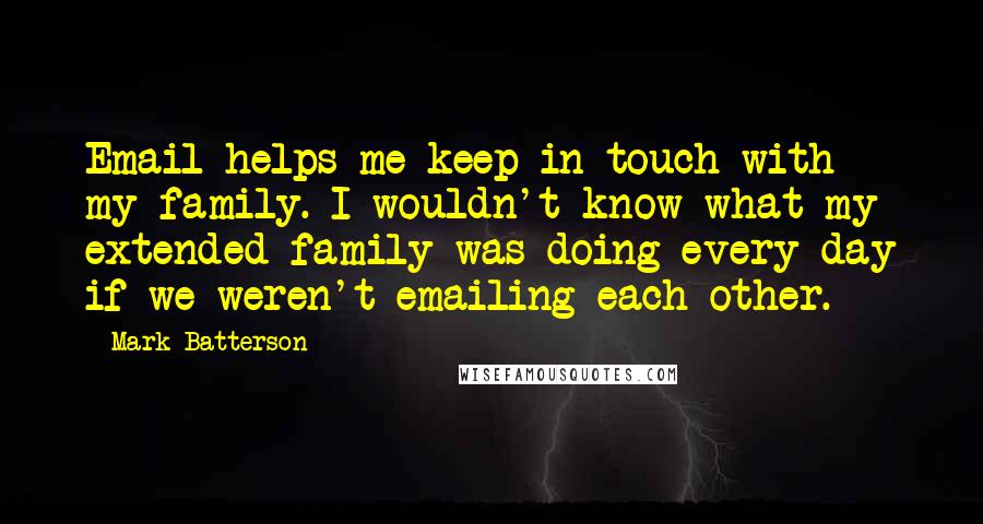 Mark Batterson quotes: Email helps me keep in touch with my family. I wouldn't know what my extended family was doing every day if we weren't emailing each other.