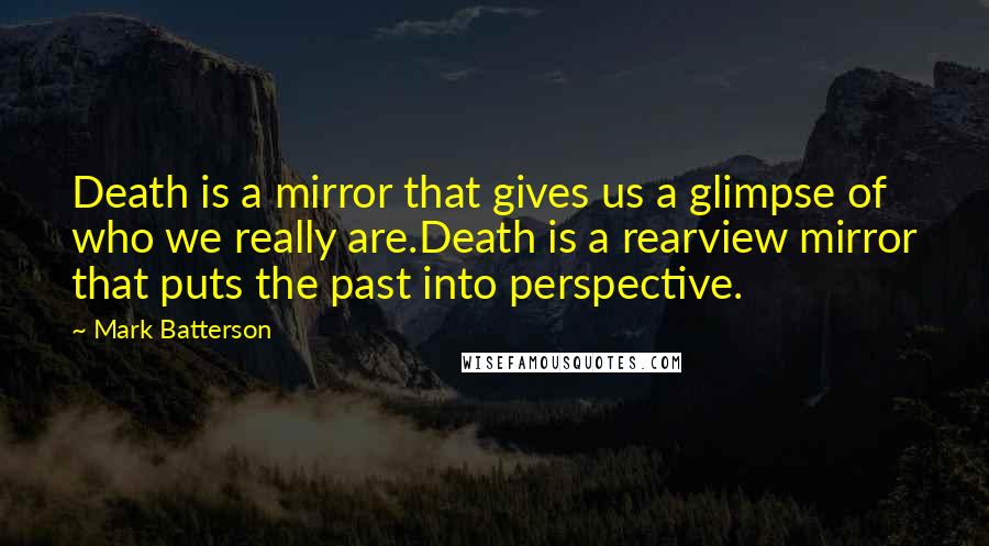 Mark Batterson quotes: Death is a mirror that gives us a glimpse of who we really are.Death is a rearview mirror that puts the past into perspective.