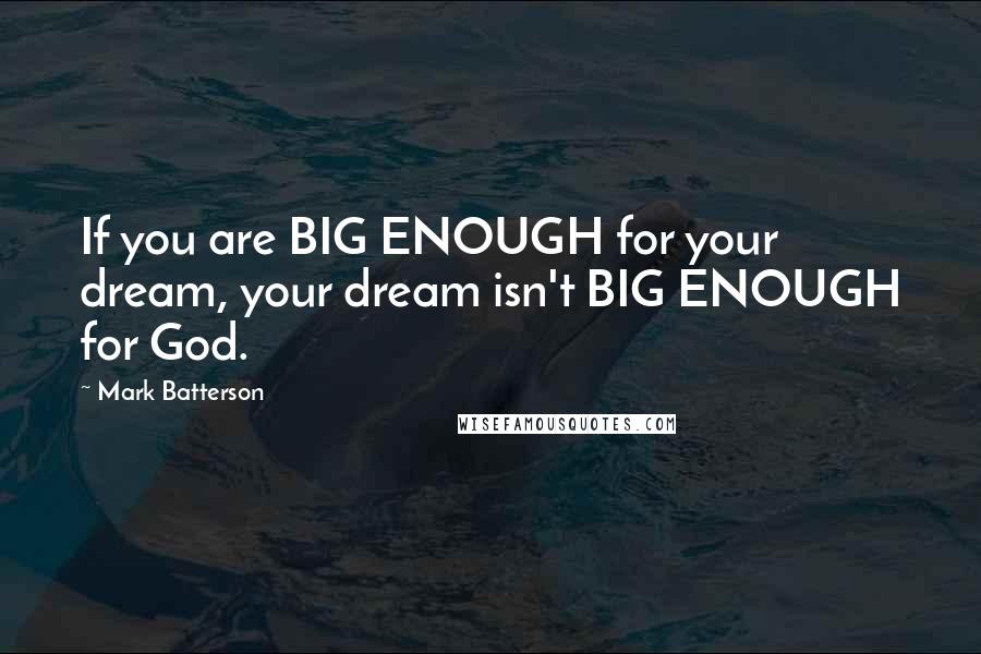 Mark Batterson quotes: If you are BIG ENOUGH for your dream, your dream isn't BIG ENOUGH for God.