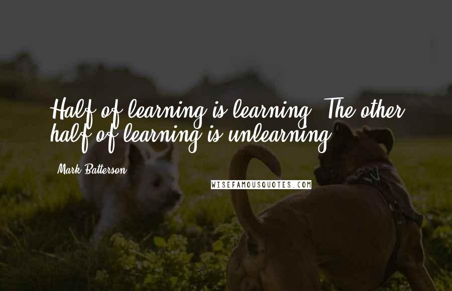 Mark Batterson quotes: Half of learning is learning. The other half of learning is unlearning.