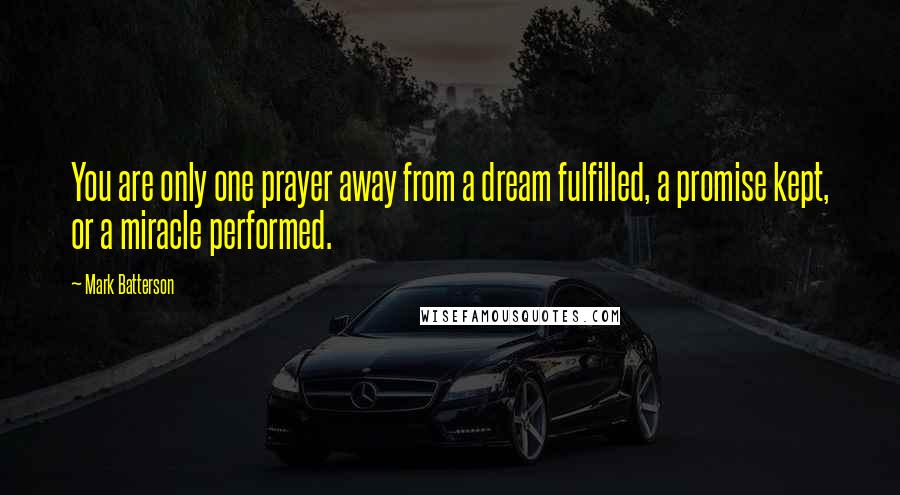 Mark Batterson quotes: You are only one prayer away from a dream fulfilled, a promise kept, or a miracle performed.