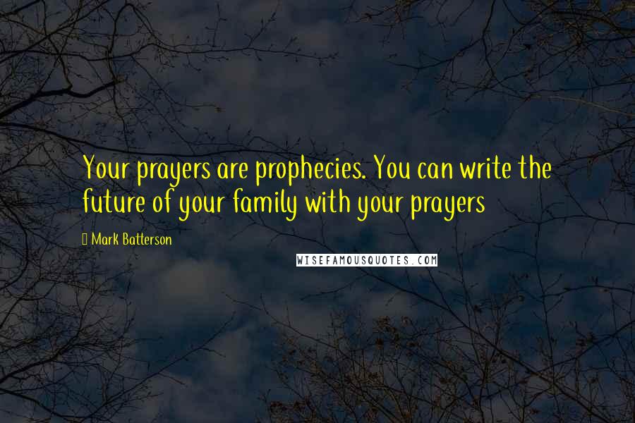 Mark Batterson quotes: Your prayers are prophecies. You can write the future of your family with your prayers