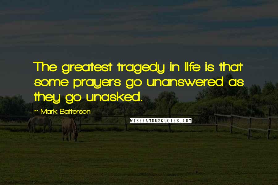 Mark Batterson quotes: The greatest tragedy in life is that some prayers go unanswered as they go unasked.