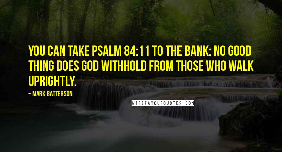 Mark Batterson quotes: You can take Psalm 84:11 to the bank: No good thing does God withhold from those who walk uprightly.