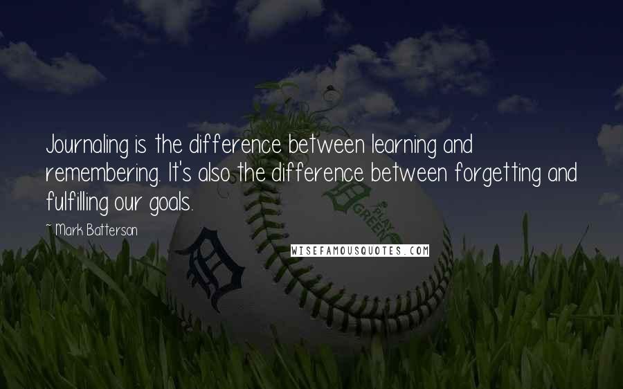 Mark Batterson quotes: Journaling is the difference between learning and remembering. It's also the difference between forgetting and fulfilling our goals.