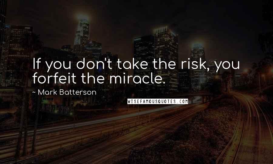 Mark Batterson quotes: If you don't take the risk, you forfeit the miracle.