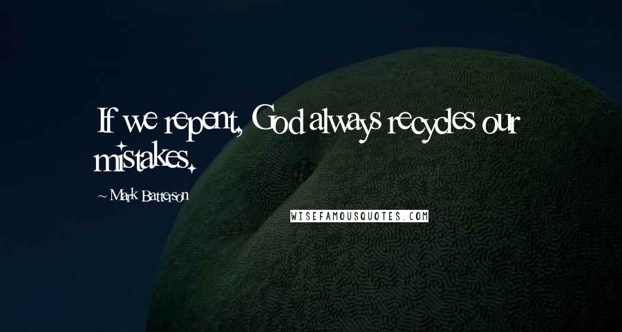 Mark Batterson quotes: If we repent, God always recycles our mistakes.