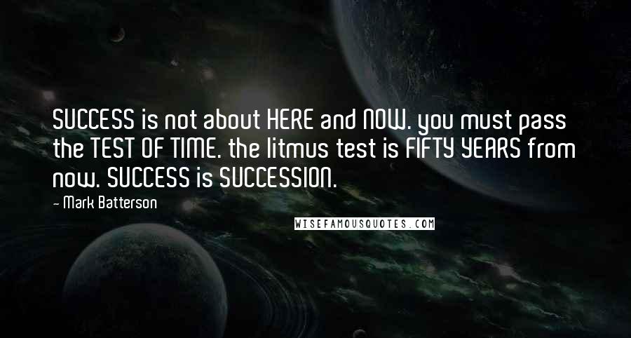 Mark Batterson quotes: SUCCESS is not about HERE and NOW. you must pass the TEST OF TIME. the litmus test is FIFTY YEARS from now. SUCCESS is SUCCESSION. Mark Batterson quotes: SUCCESS is not about HERE and NOW. you must pass the TEST OF TIME. the litmus test is FIFTY YEARS from now. SUCCESS is SUCCESSION.