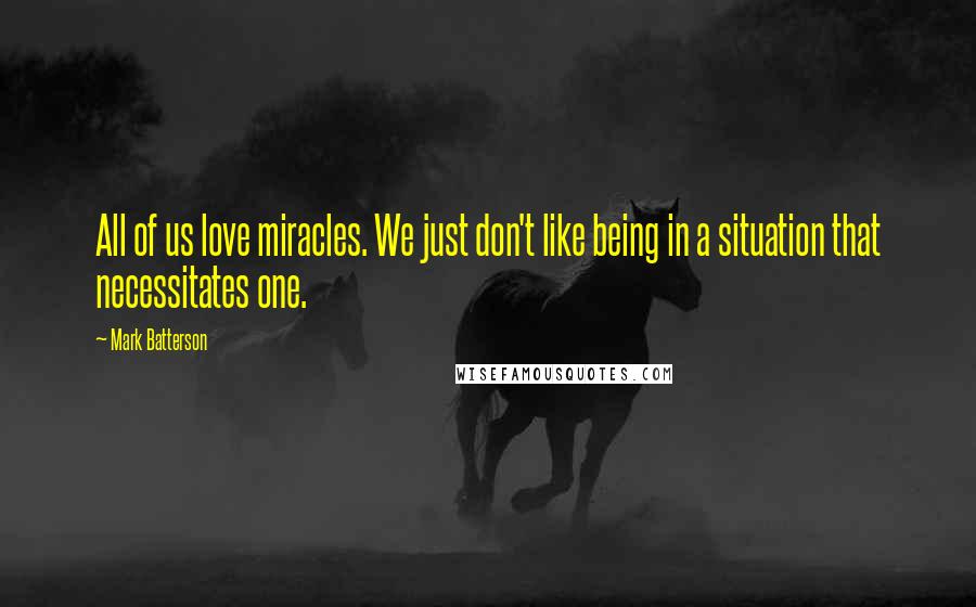 Mark Batterson quotes: All of us love miracles. We just don't like being in a situation that necessitates one.