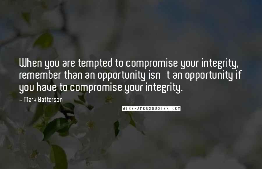 Mark Batterson quotes: When you are tempted to compromise your integrity, remember than an opportunity isn't an opportunity if you have to compromise your integrity. Mark Batterson quotes: When you are tempted to compromise your integrity, remember than an opportunity isn't an opportunity if you have to compromise your integrity.