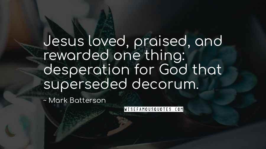 Mark Batterson quotes: Jesus loved, praised, and rewarded one thing: desperation for God that superseded decorum.