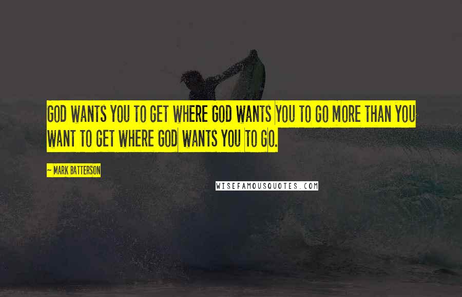 Mark Batterson quotes: God wants you to get where God wants you to go more than you want to get where God wants you to go.