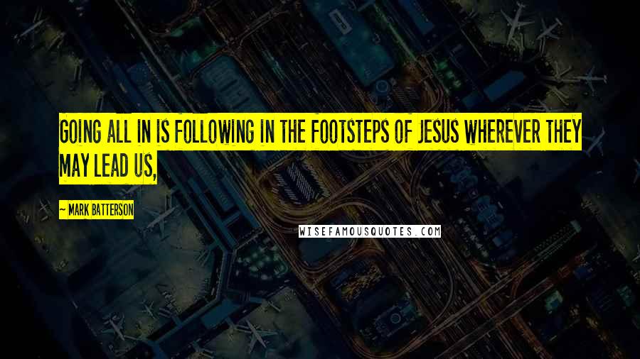 Mark Batterson quotes: Going all in is following in the footsteps of Jesus wherever they may lead us,