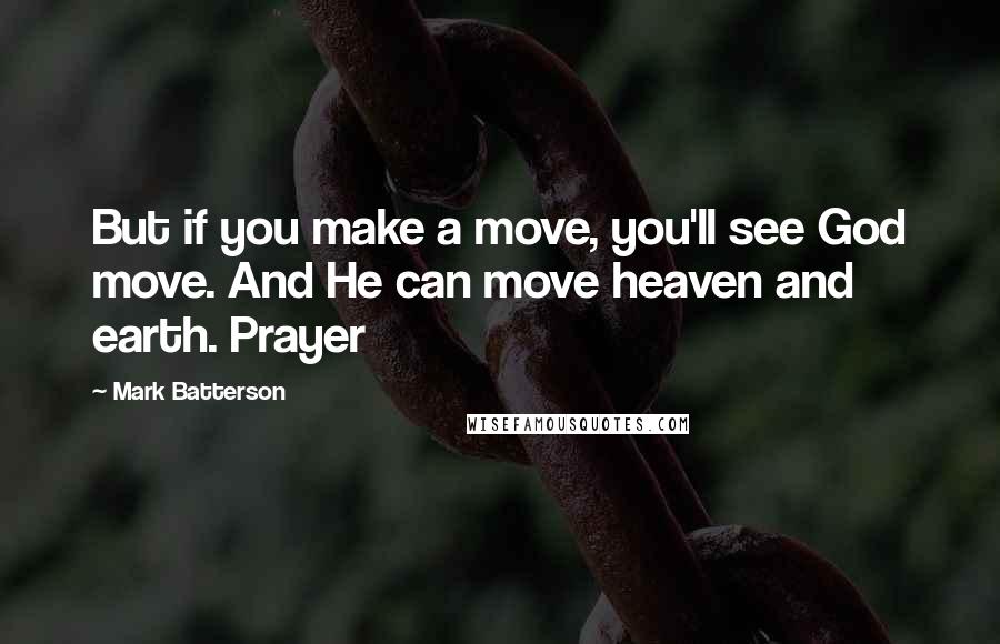 Mark Batterson quotes: But if you make a move, you'll see God move. And He can move heaven and earth. Prayer