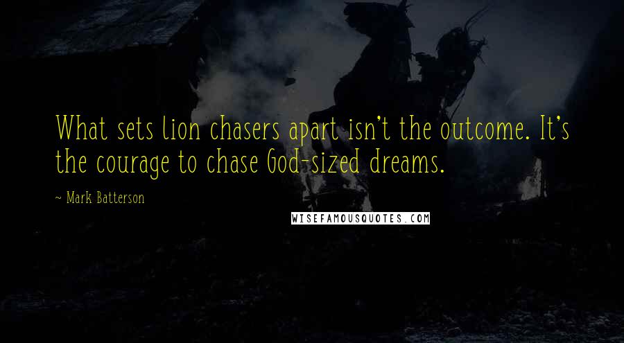 Mark Batterson quotes: What sets lion chasers apart isn't the outcome. It's the courage to chase God-sized dreams.