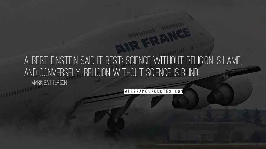 Mark Batterson quotes: Albert Einstein said it best: Science without religion is lame, and conversely, religion without science is blind. Mark Batterson quotes: Albert Einstein said it best: Science without religion is lame, and conversely, religion without science is blind.