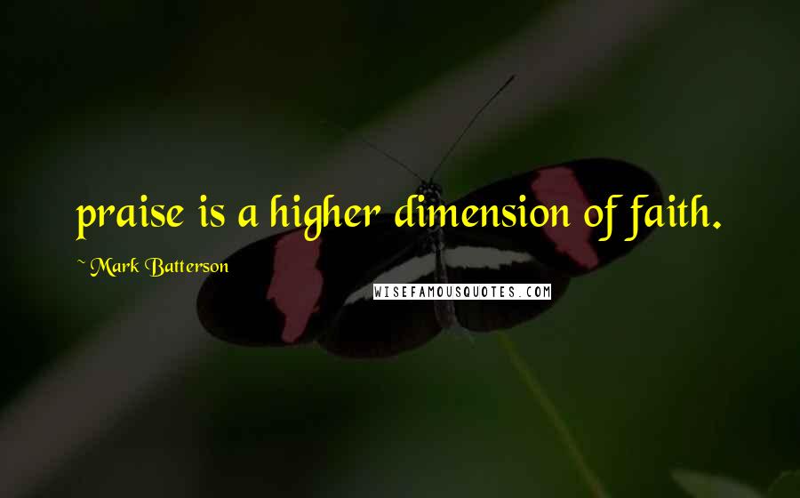 Mark Batterson quotes: praise is a higher dimension of faith.