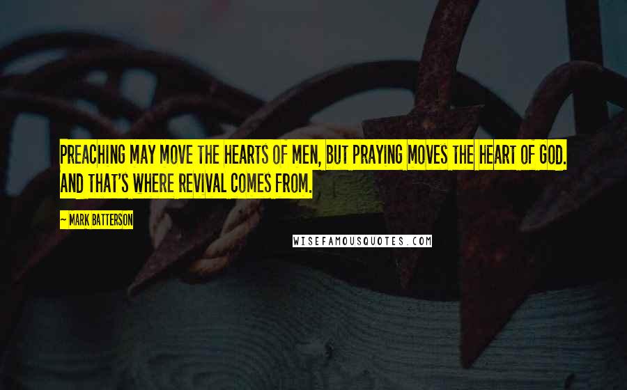 Mark Batterson quotes: Preaching may move the hearts of men, but praying moves the heart of God. And that's where revival comes from.