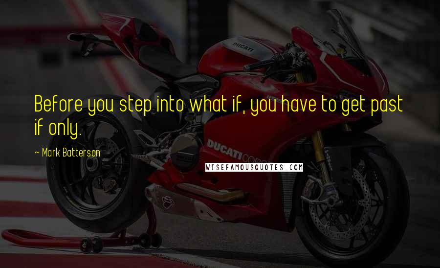 Mark Batterson quotes: Before you step into what if, you have to get past if only.