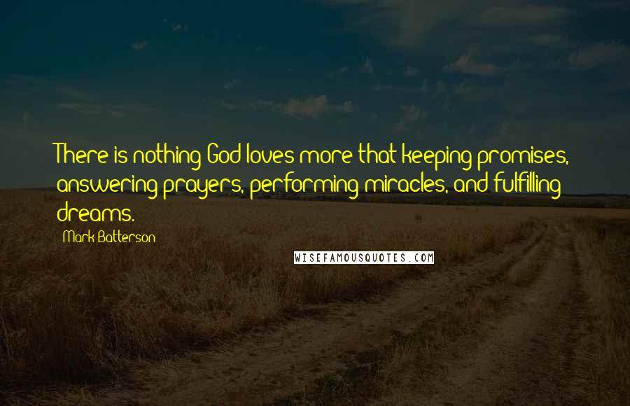Mark Batterson quotes: There is nothing God loves more that keeping promises, answering prayers, performing miracles, and fulfilling dreams. Mark Batterson quotes: There is nothing God loves more that keeping promises, answering prayers, performing miracles, and fulfilling dreams.