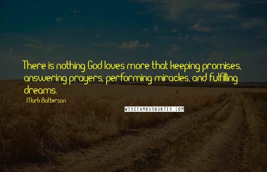 Mark Batterson quotes: There is nothing God loves more that keeping promises, answering prayers, performing miracles, and fulfilling dreams.