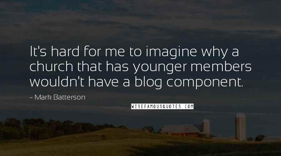 Mark Batterson quotes: It's hard for me to imagine why a church that has younger members wouldn't have a blog component.