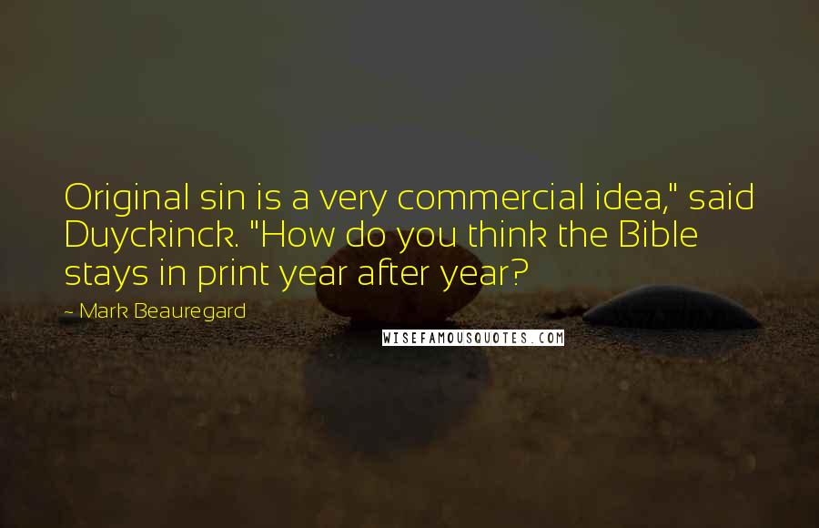 Mark Beauregard quotes: Original sin is a very commercial idea," said Duyckinck. "How do you think the Bible stays in print year after year?