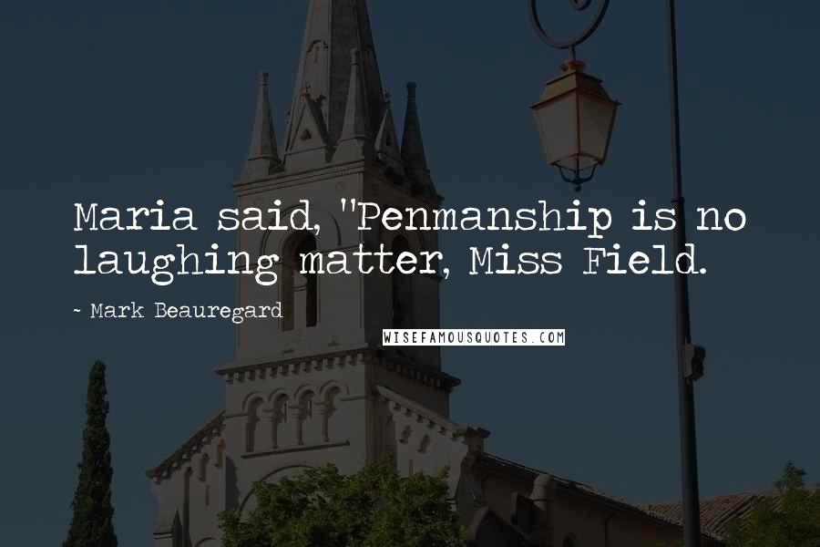 Mark Beauregard quotes: Maria said, "Penmanship is no laughing matter, Miss Field.