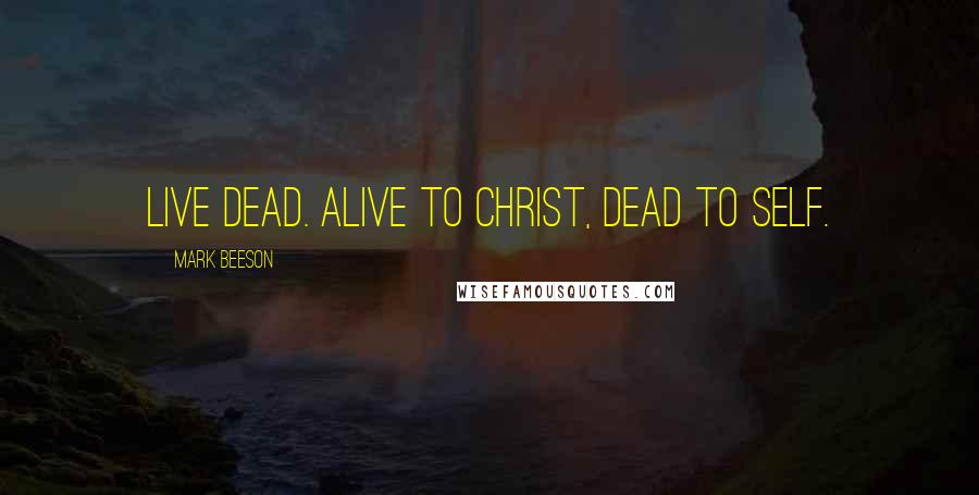 Mark Beeson quotes: Live dead. Alive to Christ, dead to self.