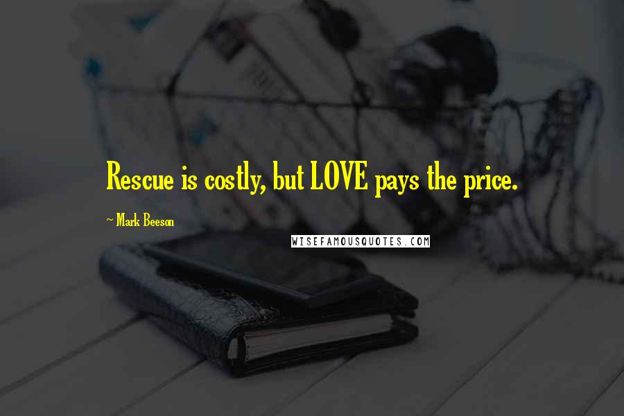 Mark Beeson quotes: Rescue is costly, but LOVE pays the price.