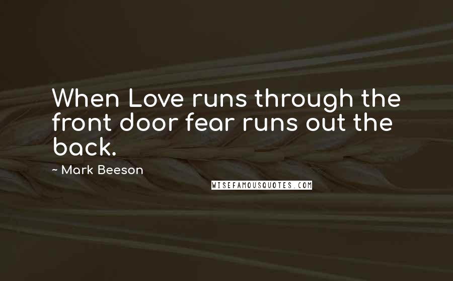 Mark Beeson quotes: When Love runs through the front door fear runs out the back.