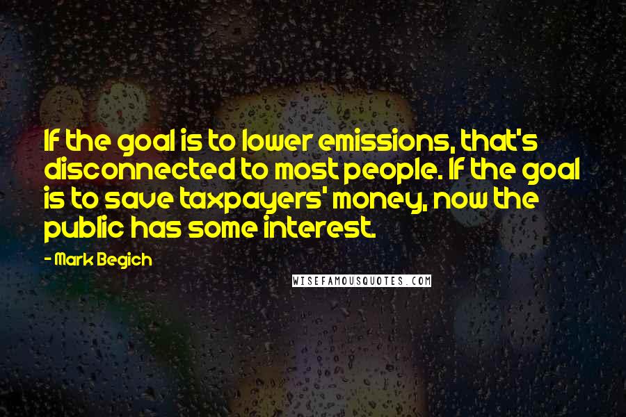Mark Begich quotes: If the goal is to lower emissions, that's disconnected to most people. If the goal is to save taxpayers' money, now the public has some interest.