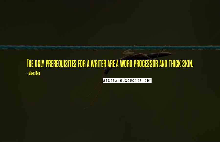 Mark Bell quotes: The only prerequisites for a writer are a word processor and thick skin.