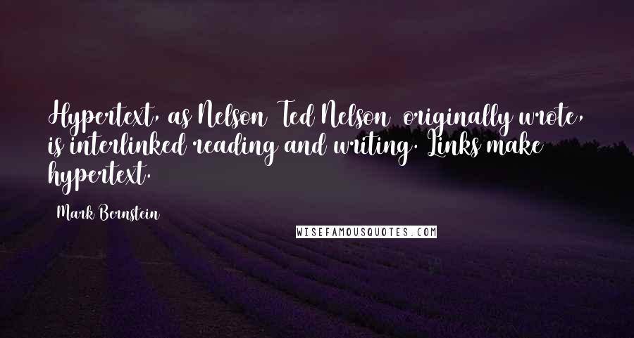 Mark Bernstein quotes: Hypertext, as Nelson [Ted Nelson] originally wrote, is interlinked reading and writing. Links make hypertext.