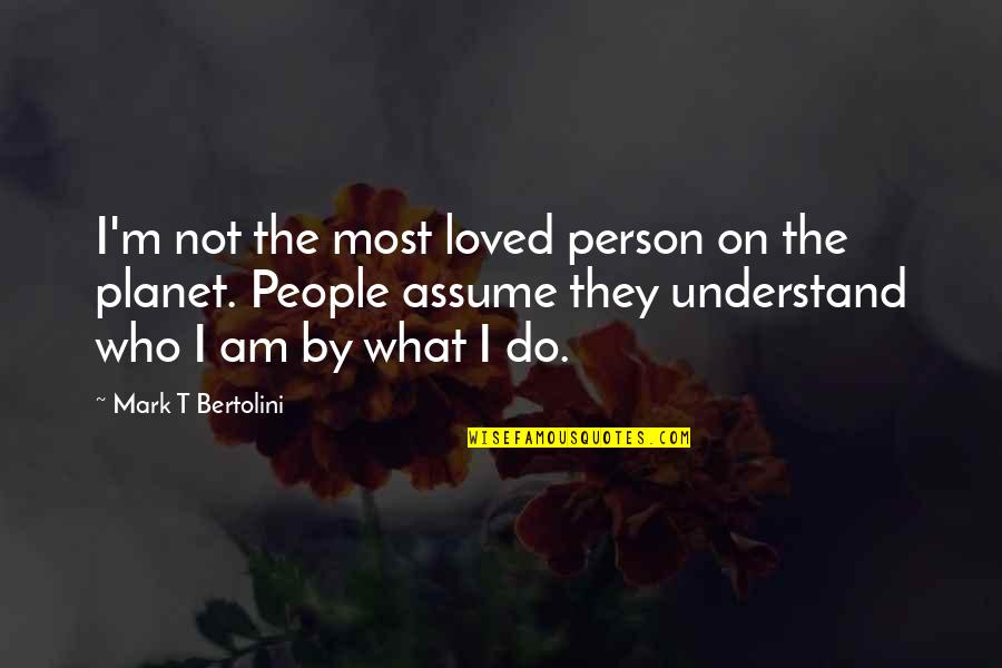 Mark Bertolini Quotes By Mark T Bertolini: I'm not the most loved person on the