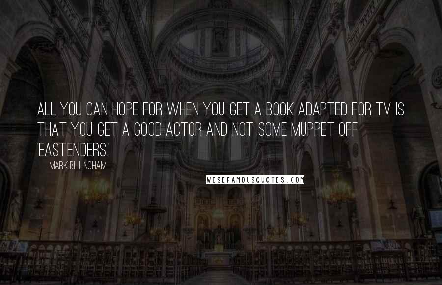 Mark Billingham quotes: All you can hope for when you get a book adapted for TV is that you get a good actor and not some muppet off 'EastEnders.'