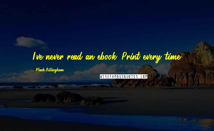 Mark Billingham quotes: I've never read an ebook. Print every time.