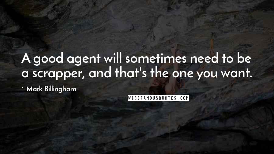 Mark Billingham quotes: A good agent will sometimes need to be a scrapper, and that's the one you want.