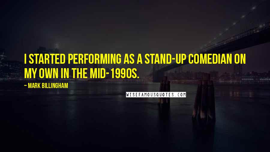 Mark Billingham quotes: I started performing as a stand-up comedian on my own in the mid-1990s.